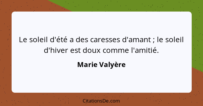 Le soleil d'été a des caresses d'amant ; le soleil d'hiver est doux comme l'amitié.... - Marie Valyère