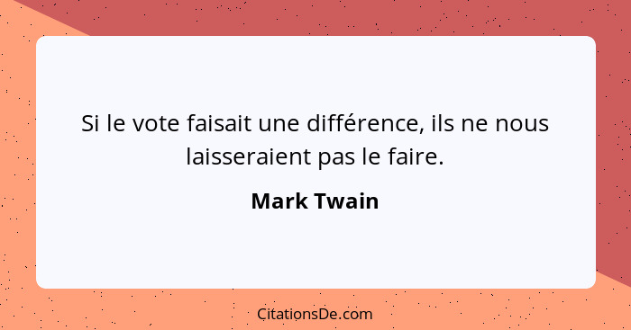 Si le vote faisait une différence, ils ne nous laisseraient pas le faire.... - Mark Twain