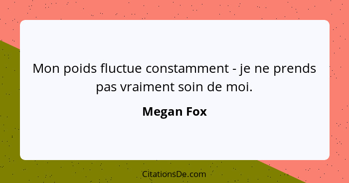 Mon poids fluctue constamment - je ne prends pas vraiment soin de moi.... - Megan Fox