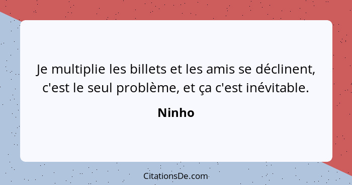 Je multiplie les billets et les amis se déclinent, c'est le seul problème, et ça c'est inévitable.... - Ninho