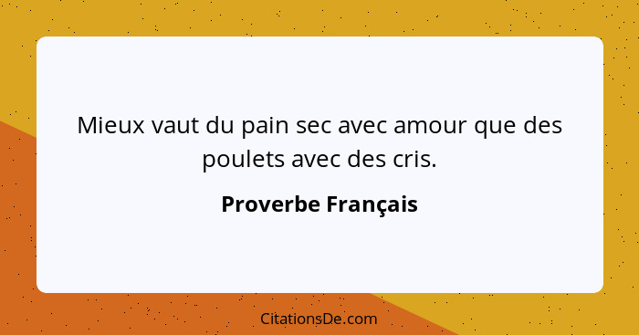 Mieux vaut du pain sec avec amour que des poulets avec des cris.... - Proverbe Français