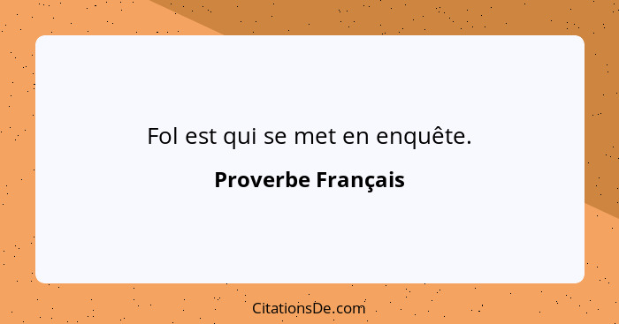 Fol est qui se met en enquête.... - Proverbe Français