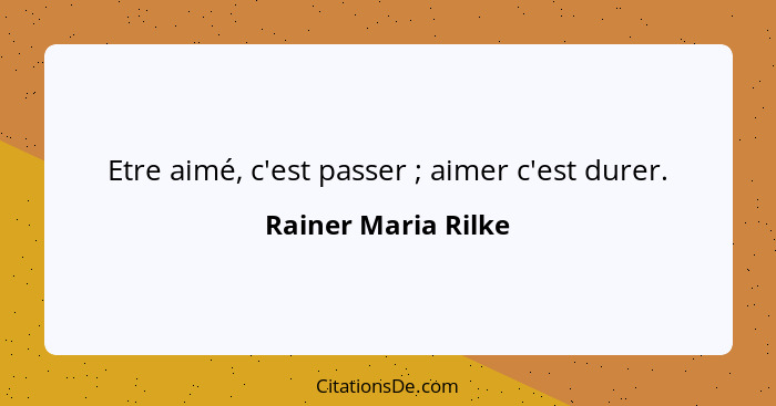 Etre aimé, c'est passer ; aimer c'est durer.... - Rainer Maria Rilke