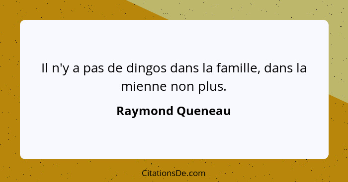 Il n'y a pas de dingos dans la famille, dans la mienne non plus.... - Raymond Queneau