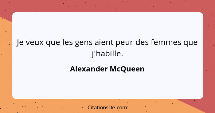 Je veux que les gens aient peur des femmes que j'habille.... - Alexander McQueen