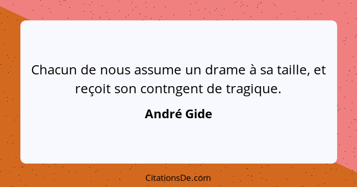 Chacun de nous assume un drame à sa taille, et reçoit son contngent de tragique.... - André Gide