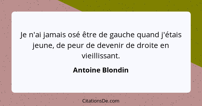 Je n'ai jamais osé être de gauche quand j'étais jeune, de peur de devenir de droite en vieillissant.... - Antoine Blondin