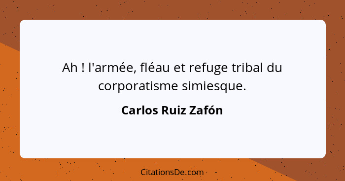 Ah ! l'armée, fléau et refuge tribal du corporatisme simiesque.... - Carlos Ruiz Zafón