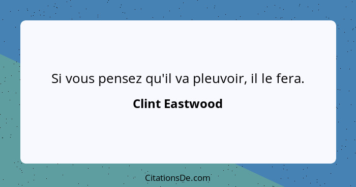 Si vous pensez qu'il va pleuvoir, il le fera.... - Clint Eastwood