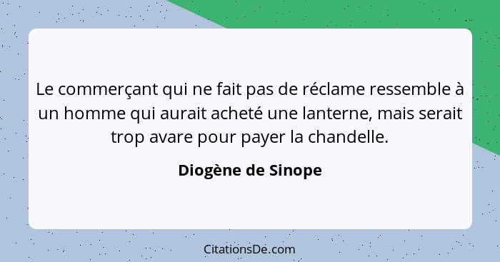 Le commerçant qui ne fait pas de réclame ressemble à un homme qui aurait acheté une lanterne, mais serait trop avare pour payer la... - Diogène de Sinope