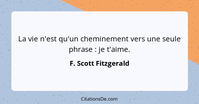 La vie n'est qu'un cheminement vers une seule phrase : je t'aime.... - F. Scott Fitzgerald