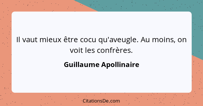 Il vaut mieux être cocu qu'aveugle. Au moins, on voit les confrères.... - Guillaume Apollinaire