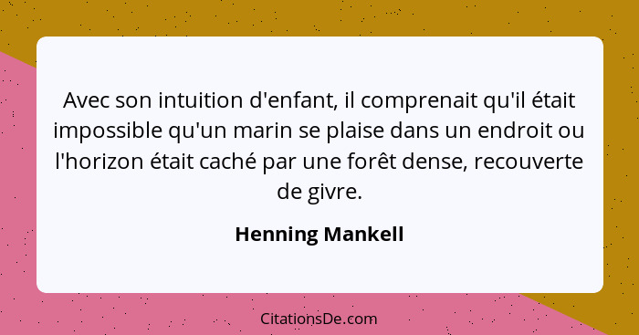 Avec son intuition d'enfant, il comprenait qu'il était impossible qu'un marin se plaise dans un endroit ou l'horizon était caché par... - Henning Mankell