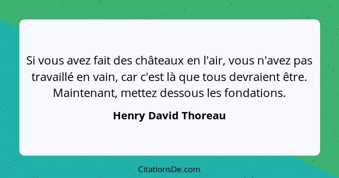 Si vous avez fait des châteaux en l'air, vous n'avez pas travaillé en vain, car c'est là que tous devraient être. Maintenant, me... - Henry David Thoreau