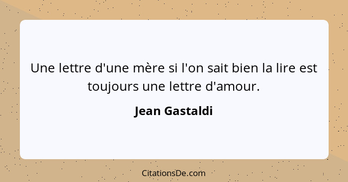 Une lettre d'une mère si l'on sait bien la lire est toujours une lettre d'amour.... - Jean Gastaldi