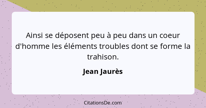 Ainsi se déposent peu à peu dans un coeur d'homme les éléments troubles dont se forme la trahison.... - Jean Jaurès