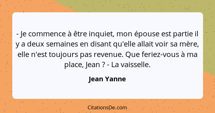 - Je commence à être inquiet, mon épouse est partie il y a deux semaines en disant qu'elle allait voir sa mère, elle n'est toujours pas r... - Jean Yanne