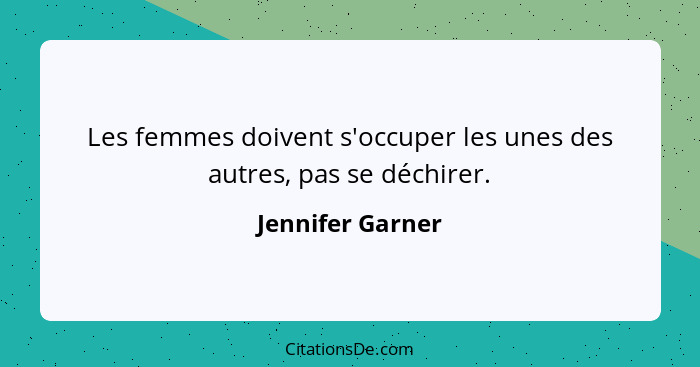 Les femmes doivent s'occuper les unes des autres, pas se déchirer.... - Jennifer Garner