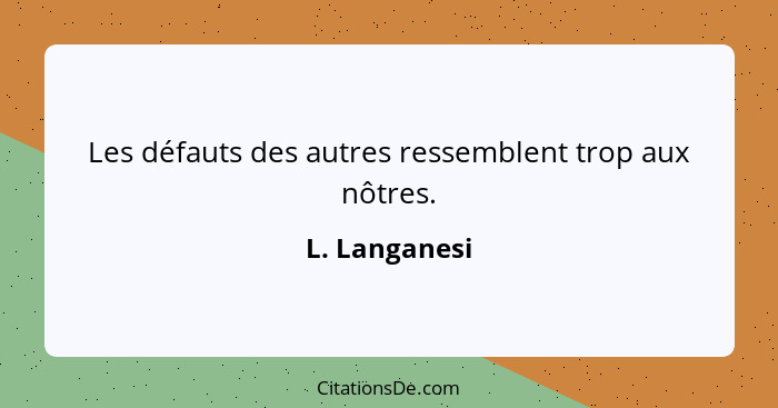 Les défauts des autres ressemblent trop aux nôtres.... - L. Langanesi