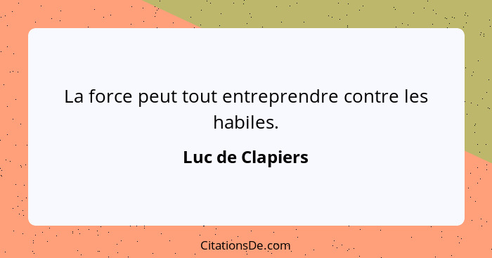 La force peut tout entreprendre contre les habiles.... - Luc de Clapiers