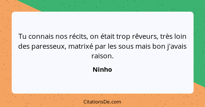 Tu connais nos récits, on était trop rêveurs, très loin des paresseux, matrixé par les sous mais bon j'avais raison.... - Ninho