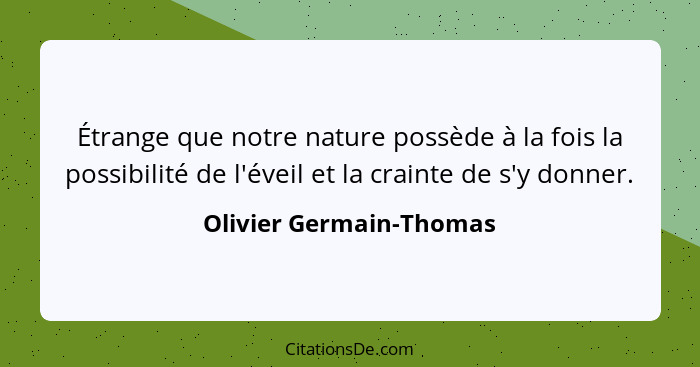 Étrange que notre nature possède à la fois la possibilité de l'éveil et la crainte de s'y donner.... - Olivier Germain-Thomas