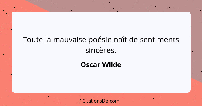 Toute la mauvaise poésie naît de sentiments sincères.... - Oscar Wilde