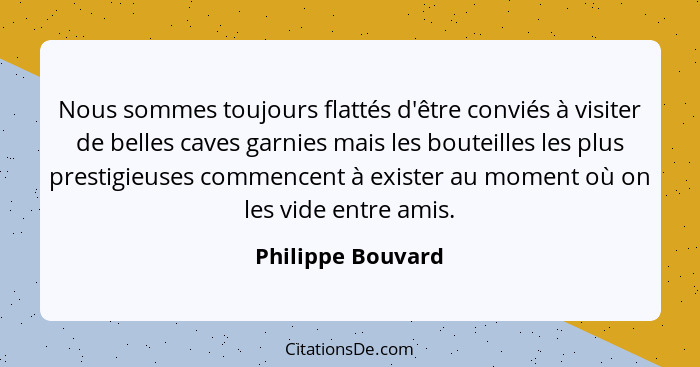 Nous sommes toujours flattés d'être conviés à visiter de belles caves garnies mais les bouteilles les plus prestigieuses commencent... - Philippe Bouvard