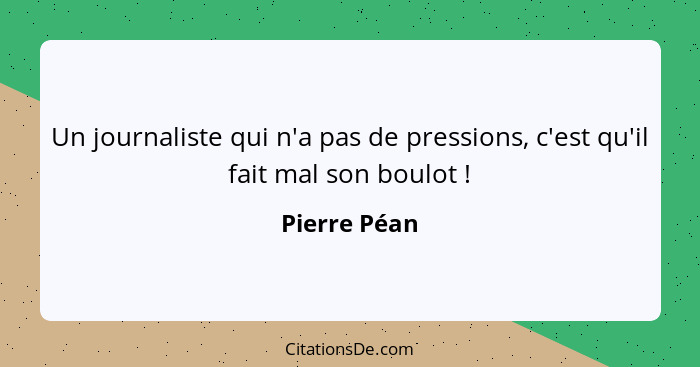 Un journaliste qui n'a pas de pressions, c'est qu'il fait mal son boulot !... - Pierre Péan