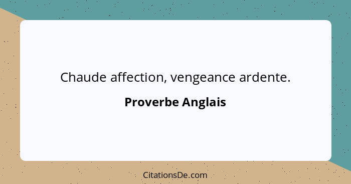 Chaude affection, vengeance ardente.... - Proverbe Anglais