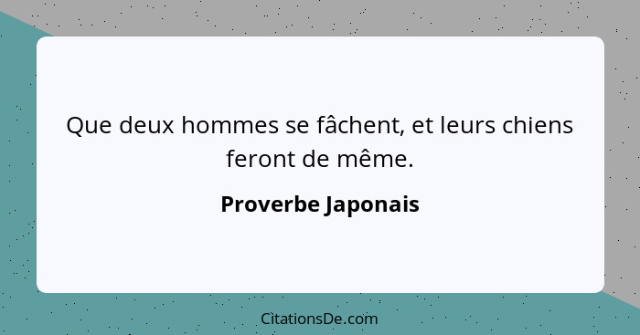 Que deux hommes se fâchent, et leurs chiens feront de même.... - Proverbe Japonais