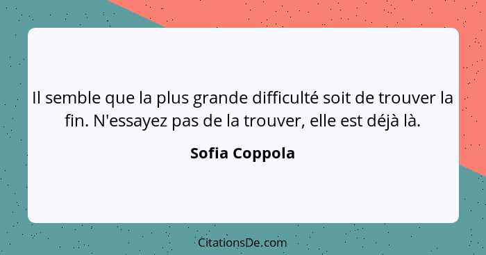 Il semble que la plus grande difficulté soit de trouver la fin. N'essayez pas de la trouver, elle est déjà là.... - Sofia Coppola