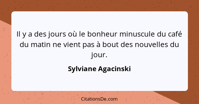 Il y a des jours où le bonheur minuscule du café du matin ne vient pas à bout des nouvelles du jour.... - Sylviane Agacinski