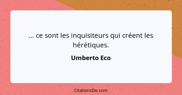 ... ce sont les inquisiteurs qui créent les hérétiques.... - Umberto Eco