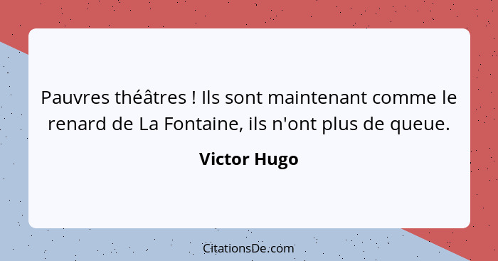 Pauvres théâtres ! Ils sont maintenant comme le renard de La Fontaine, ils n'ont plus de queue.... - Victor Hugo