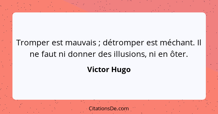 Tromper est mauvais ; détromper est méchant. Il ne faut ni donner des illusions, ni en ôter.... - Victor Hugo