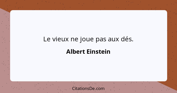 Le vieux ne joue pas aux dés.... - Albert Einstein