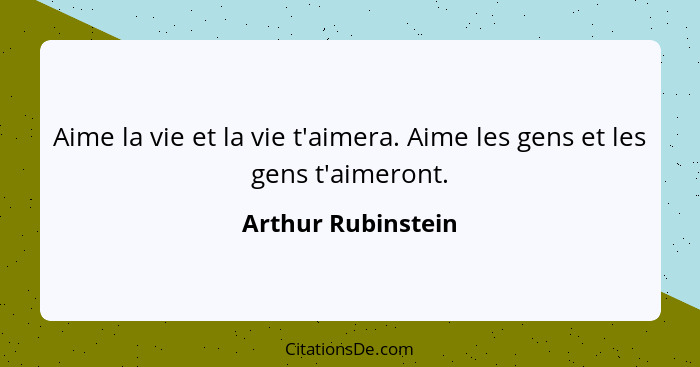 Aime la vie et la vie t'aimera. Aime les gens et les gens t'aimeront.... - Arthur Rubinstein