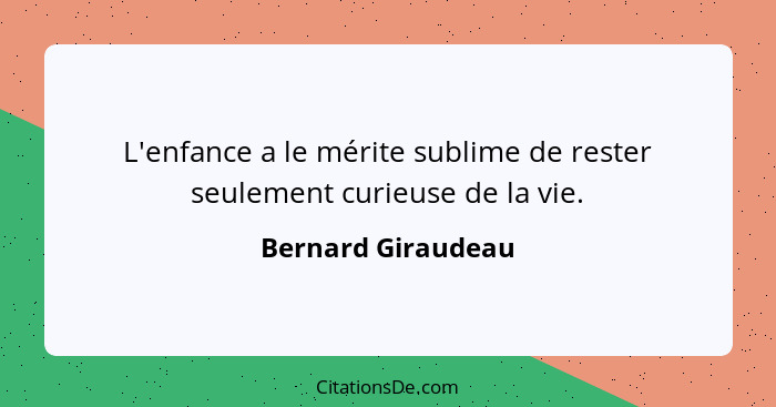 L'enfance a le mérite sublime de rester seulement curieuse de la vie.... - Bernard Giraudeau