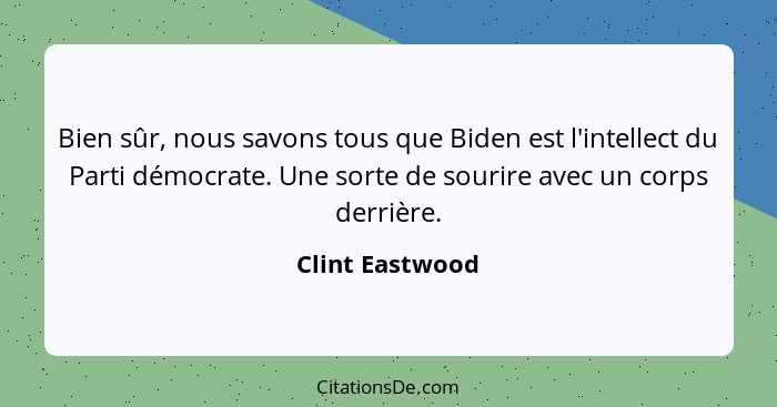 Bien sûr, nous savons tous que Biden est l'intellect du Parti démocrate. Une sorte de sourire avec un corps derrière.... - Clint Eastwood