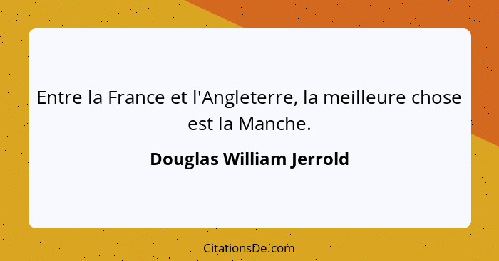 Entre la France et l'Angleterre, la meilleure chose est la Manche.... - Douglas William Jerrold