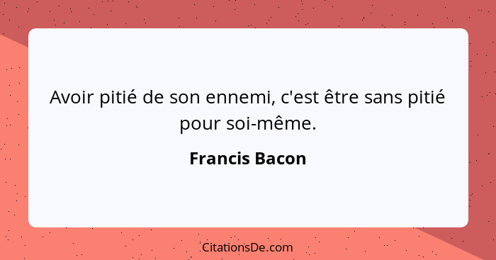 Avoir pitié de son ennemi, c'est être sans pitié pour soi-même.... - Francis Bacon