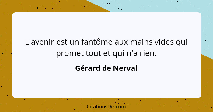 L'avenir est un fantôme aux mains vides qui promet tout et qui n'a rien.... - Gérard de Nerval