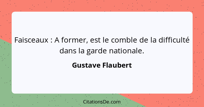 Faisceaux : A former, est le comble de la difficulté dans la garde nationale.... - Gustave Flaubert