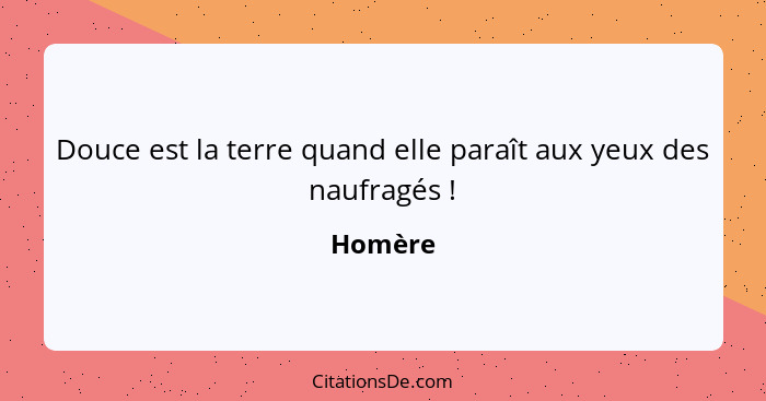 Douce est la terre quand elle paraît aux yeux des naufragés !... - Homère