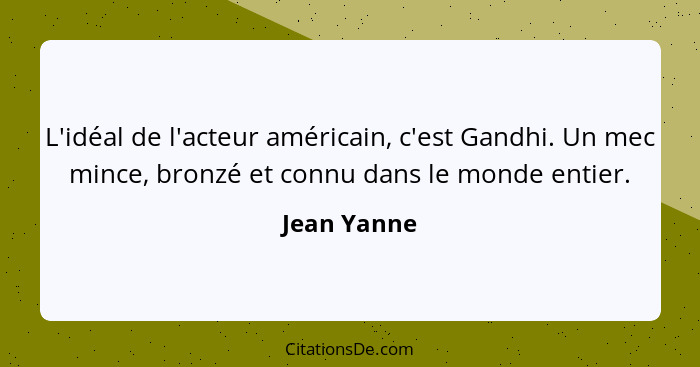 L'idéal de l'acteur américain, c'est Gandhi. Un mec mince, bronzé et connu dans le monde entier.... - Jean Yanne