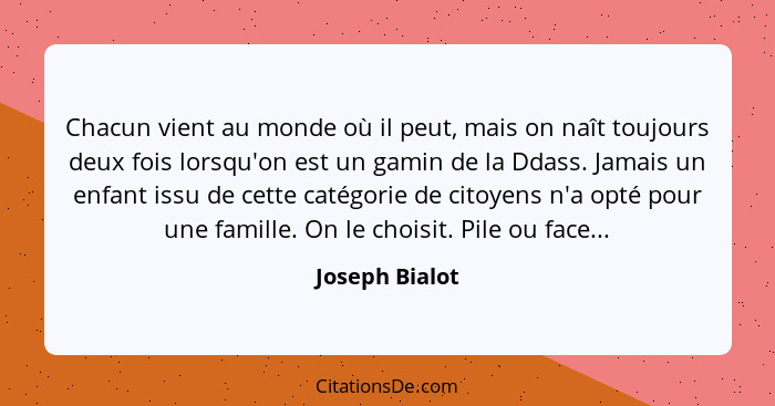 Chacun vient au monde où il peut, mais on naît toujours deux fois lorsqu'on est un gamin de la Ddass. Jamais un enfant issu de cette c... - Joseph Bialot