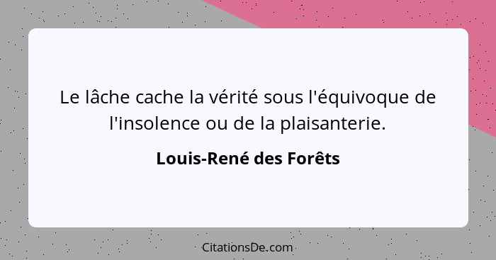 Le lâche cache la vérité sous l'équivoque de l'insolence ou de la plaisanterie.... - Louis-René des Forêts