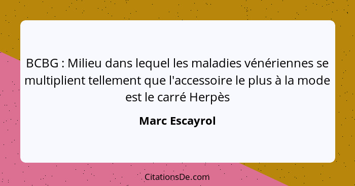 BCBG : Milieu dans lequel les maladies vénériennes se multiplient tellement que l'accessoire le plus à la mode est le carré Herpè... - Marc Escayrol