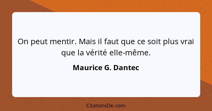 On peut mentir. Mais il faut que ce soit plus vrai que la vérité elle-même.... - Maurice G. Dantec